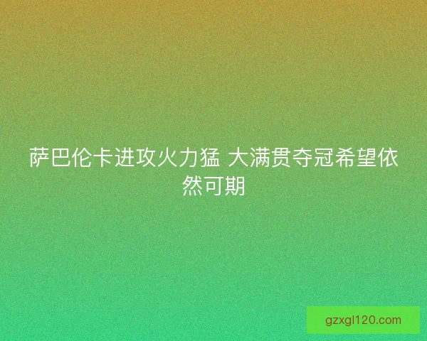 萨巴伦卡进攻火力猛 大满贯夺冠希望依然可期