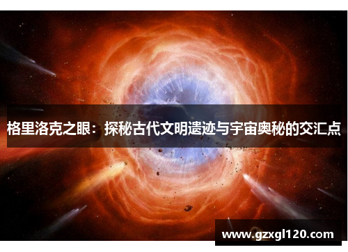 格里洛克之眼：探秘古代文明遗迹与宇宙奥秘的交汇点